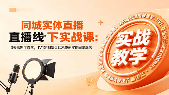 同城实体直播线下实战课：3天高密度教学，1V1定制货盘话术快速实现同城爆店-星云网创