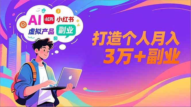 AI+小红书特训营，智能体搭建+虚拟产品原创+商业化变现，打造个人月入3万+副业-星云网创