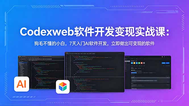 CodexWeb软件开发变现实战课：狗毛不懂的小白，7天入门AI软件开发，立即做出可变现的软件-星云网创