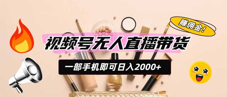 视频号无人直播带货，一部手机即可日入2000+，躺赚商家CPS佣金-星云网创