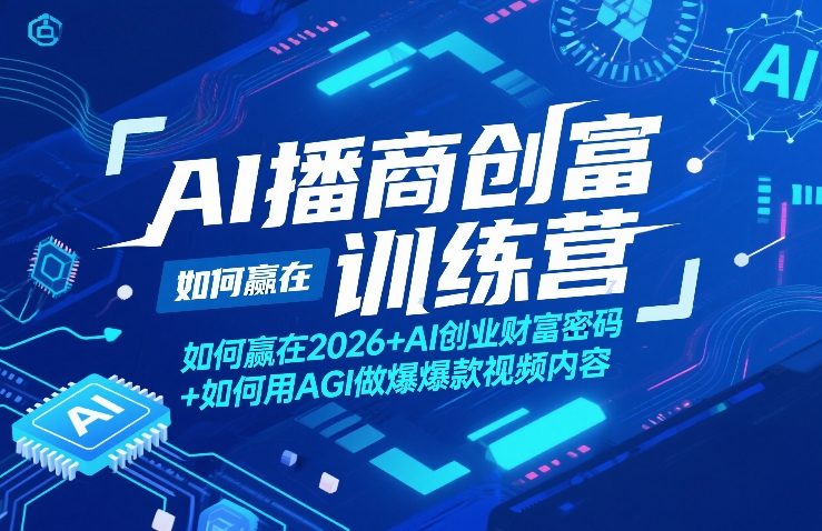 AI播商创富训练营，如何赢在2026+AI创业财富密码+如何用AGI做爆款视频内容-星云网创