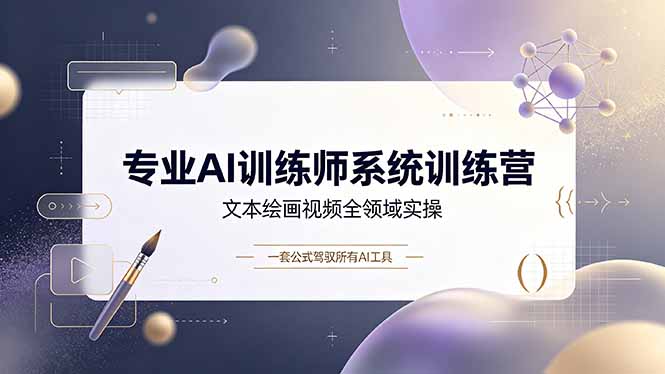 专业AI训练师系统训练营，文本绘画视频全领域实操，一套公式驾驭所有AI工具-星云网创