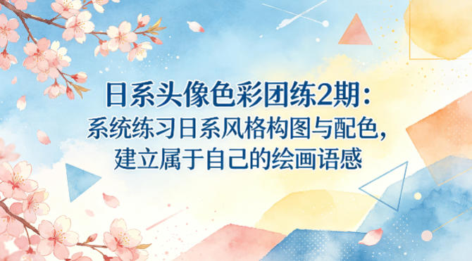 日系头像色彩团练2期：系统练习日系风格构图与配色，建立属于自己的绘画语感-云网创