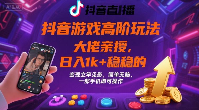 抖音游戏大佬高阶玩法，日入 1k + 稳稳的，变现立竿见影，简单无脑，一部手机即可操作【揭秘】-星云网创
