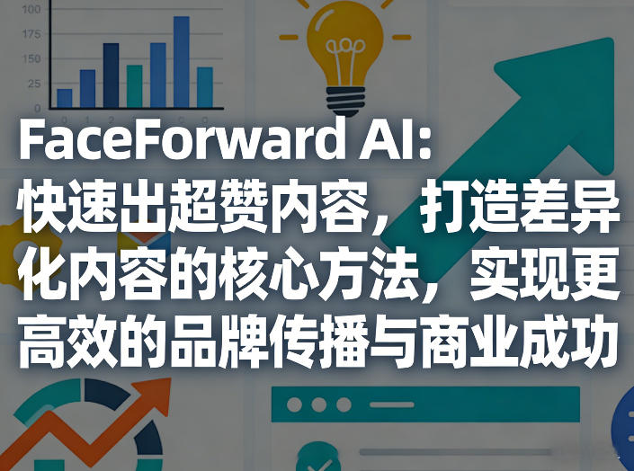 FaceForward AI：快速出超赞内容，打造差异化内容的核心方法，实现更高效的品牌传播与商业成功-星云网创