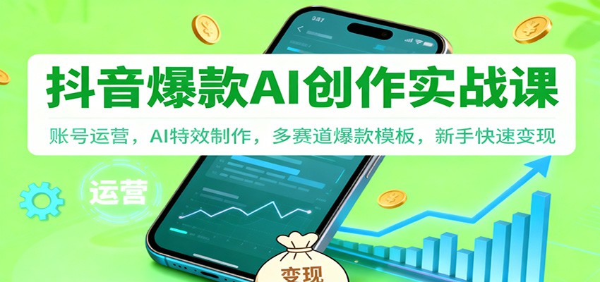 抖音AI爆款创作实战课：账号运营，AI特效制作，多赛道爆款模板，新手快速变现-星云网创