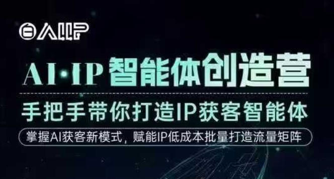 AI·IP智能体创造营，手把手带你打造IP获客智能体，高成交创始人IP课-星云网创