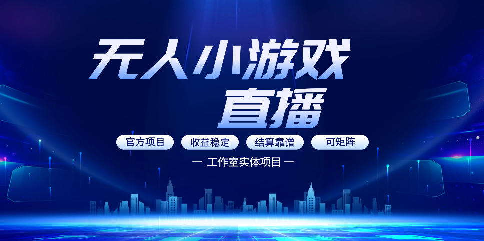 无人小游戏直播：0基础也能做的轻资产副业，解锁无人直播盈利新玩法，轻松月入1W+【揭秘】-星云网创