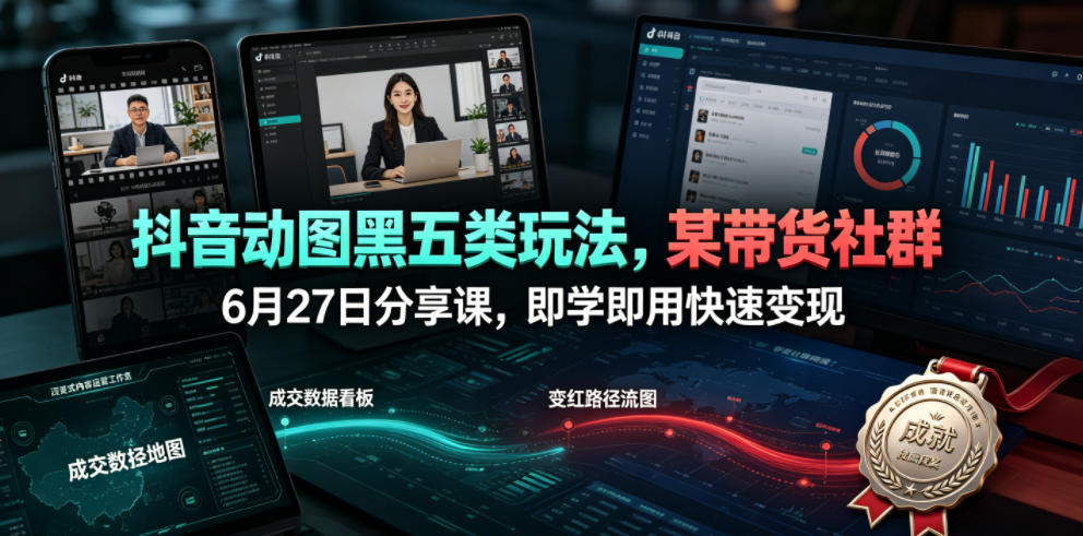 抖音动图黑五类玩法，某带货社群6月27日分享课，即学即用快速变现-星云网创