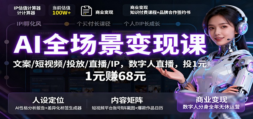 AI全场景变现课：文案/短视频/投放/直播/IP，数字人直播，投1元赚68元-星云网创