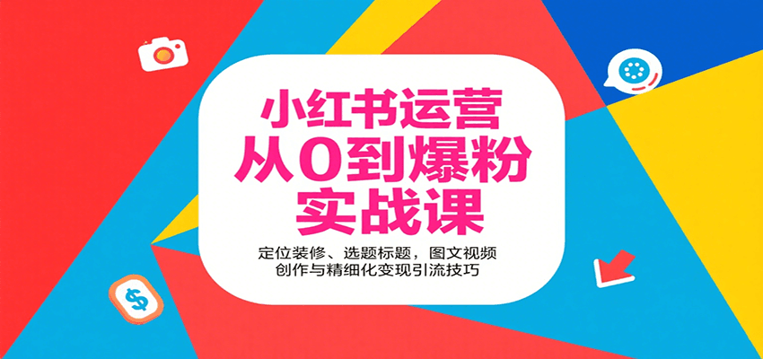小红书运营从0到爆粉实战课：定位装修、选题标题，图文视频创作与精细化变现引流技巧-星云网创