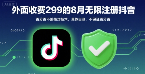 外面收299的8月无限注册抖音百分百不跳核对技术，具体自测，不保证百分百-星云网创
