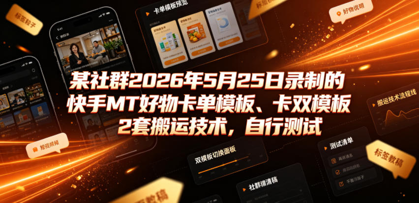 某社群2026年5月25日录制的快手MT好物卡单模板、卡双模板2套搬运技术，自行测试-星云网创