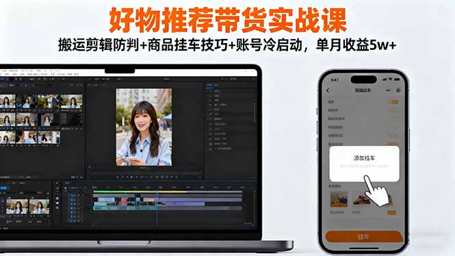 好物推荐带货实战课:搬运剪辑防判+商品挂车技巧+账号冷启动,单月收益5w+-星云网创
