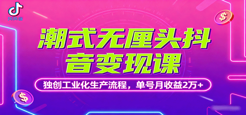 潮式无厘头抖音变现课，独创工业化生产流程，单号月收益2万+-我要项目网