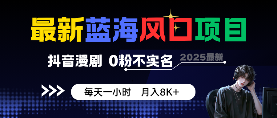 最新蓝海风口项目，抖音漫剧，0粉不实名 每天一小时，月入8K+-柚子轻创