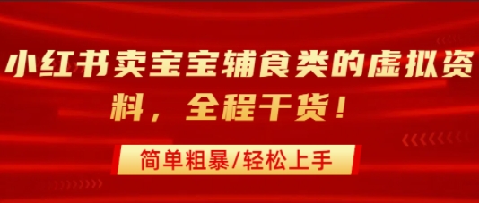 小红书卖宝宝辅食类的虚拟资料，从引流到私域变现，全程干货，简单粗暴，轻松上手-柚子轻创
