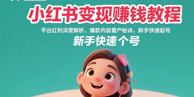 小红书变现赚钱教程：平台红利深度解析，爆款内容量产秘诀，新手快速起号-星云网创