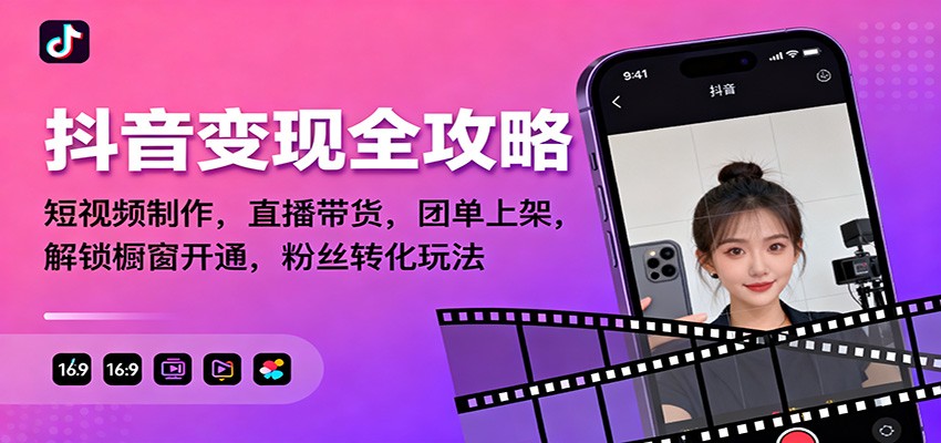 抖音变现全攻略:短视频制作,直播带货,团单上架,解锁橱窗开通,粉丝转化玩法-我要项目网