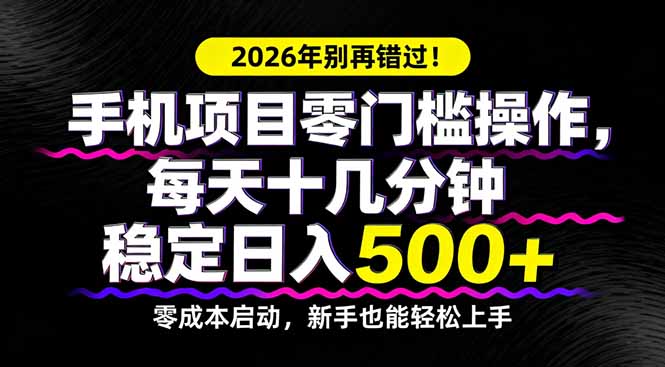 2026年别再错过！手机项目零门槛操作，每天十几分钟稳定日入500+-星云网创