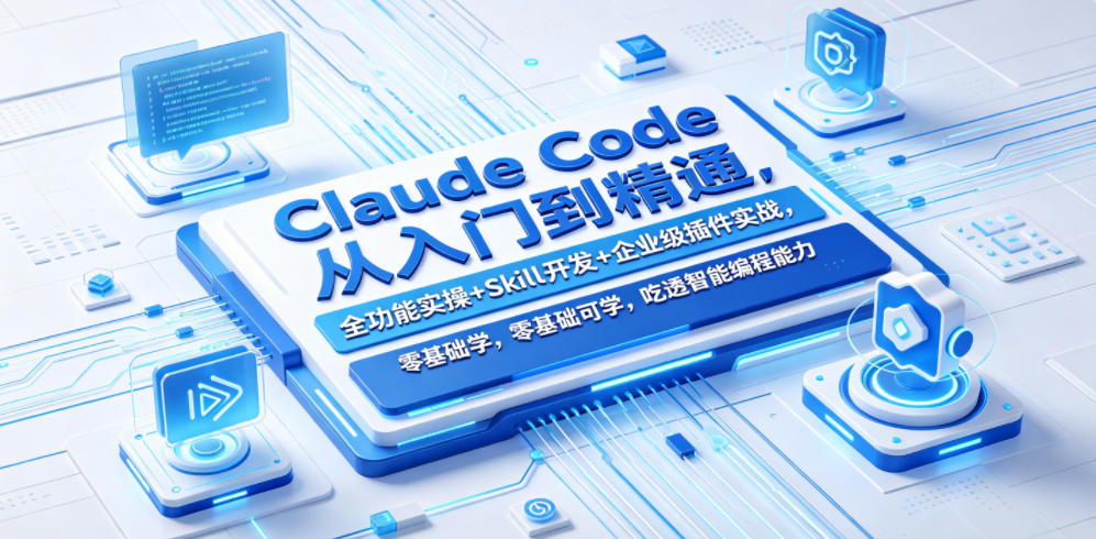 Claude Code从入门到精通，全功能实操+Skill开发+企业级插件实战，零基础可学，吃透智能编程全能力-星云网创