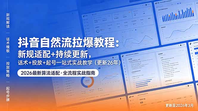 抖音自然流拉爆教程：新规适配+持续更新，话术+投放+起号一站式实战教学(更新26年5月11-星云网创