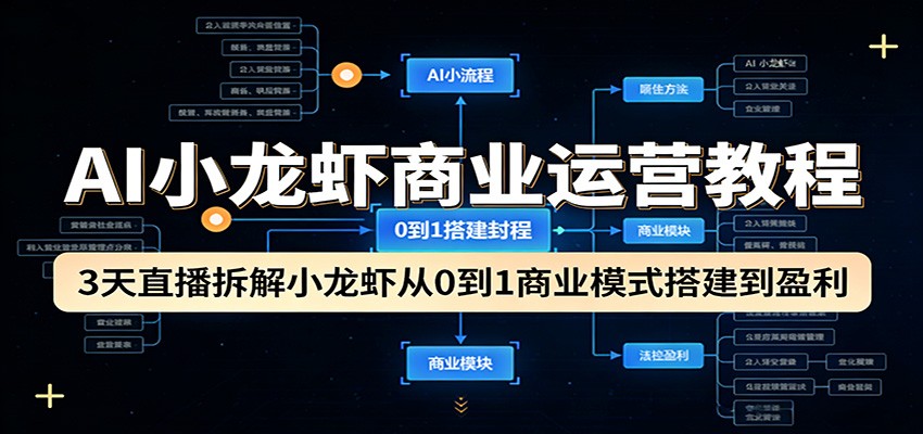 AI小龙虾商业运营教程：3天直播拆解小龙虾从0到1商业模式搭建到盈利-星云网创