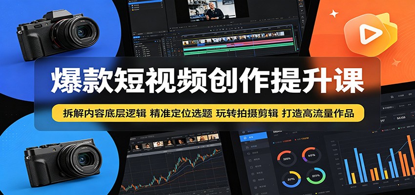 爆款短视频创作提升课：拆解内容底层逻辑，精准定位选题玩转拍摄剪辑打造高流量作品-星云网创