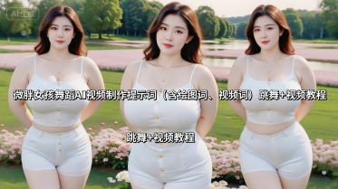 微胖女孩舞蹈AI视频制作提示词(含绘图词、视频词) 跳舞+视频教程-星云网创