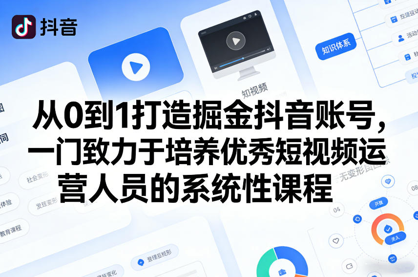 从0到1打造掘金抖音账号,一门致力于培养优秀短视频运营人员的系统性课程-问题不大网创