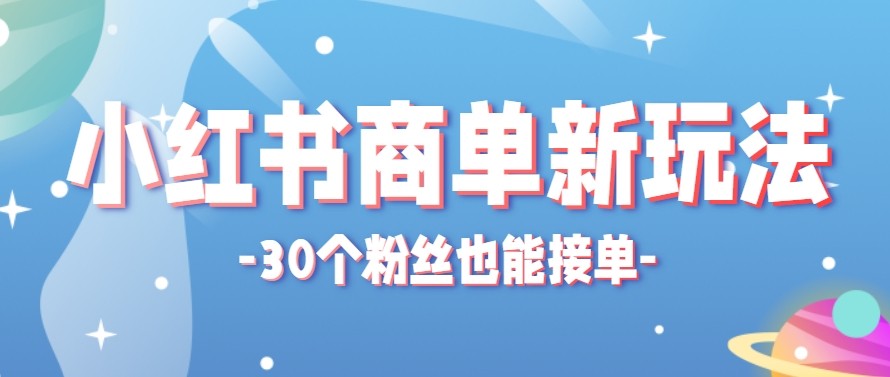 合新手小白操作的小红书商单新玩法，低粉丝也能接单，一个月接三单赚了150+！-星云网创
