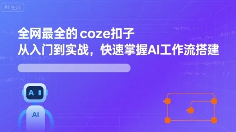 全网最全的coze扣子从入门到实战，快速掌握AI工作流搭建-星云网创