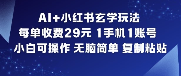 AI+小红书玄学玩法,每单收费29米,1手机1账号,小白可操作,无脑简单复制粘贴-翻身路网创