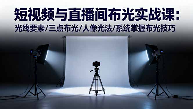 短视频与直播间布光实战课:光线要素/三点布光/人像光法/系统掌握布光技巧-星云网创