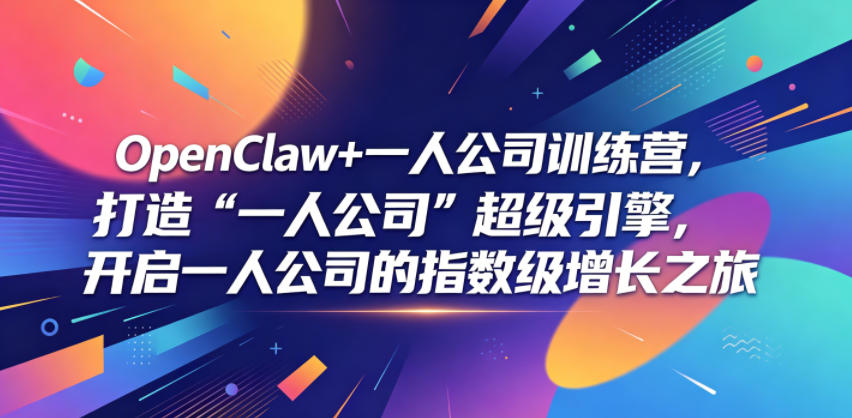 OpenClaw+一人公司训练营，打造“一人公司”超级引擎，开启一人公司的指数级增长之旅-星云网创