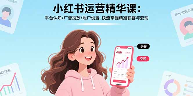 小红书运营精华课-更新：平台认知/广告投放/账户设置,快速掌握精准获客与变现-星云网创