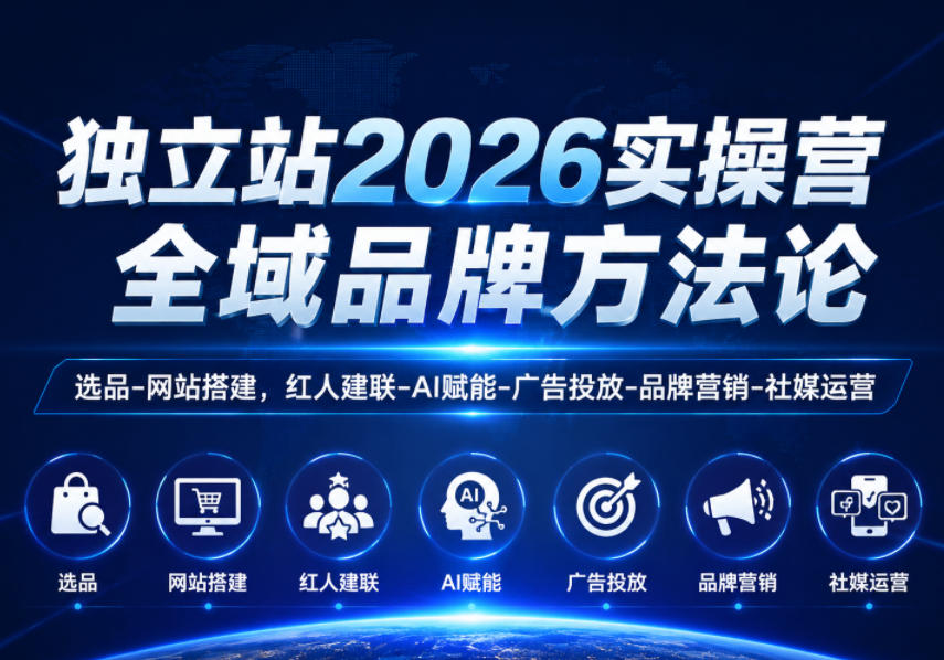 独立站2026实操营,全域品牌方法论,选品-网站搭建,红人建联-AI赋能-广告投放-品牌营销-社煤运营-星云网创