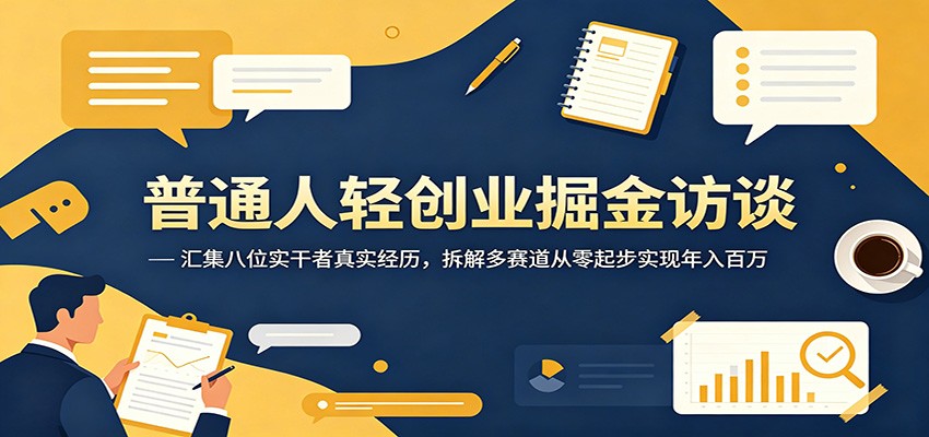 普通人轻创业掘金访谈：汇集八位实干者真实经历，拆解多赛道从零起步实现年入百万-星云网创
