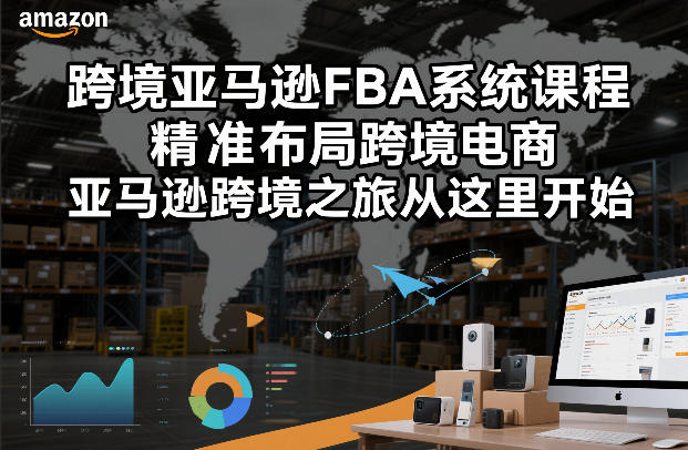 跨境亚马逊FBA系统课程，精准布局跨境电商，亚马逊跨境之旅从这里开始(更新)-星云网创