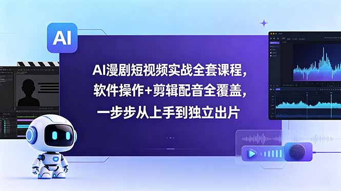 AI漫剧短视频实战全套课程，软件操作+剪辑配音全覆盖，一步步从上手到独立出片-星云网创