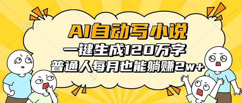 AI自动写小说，一键生成120万字，普通人每月也能躺赚2w+-柚子轻创