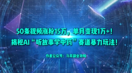 50条视频涨粉15W，单月变现1W+！揭秘AI“听故事学中药”赛道暴力玩法-星云网创