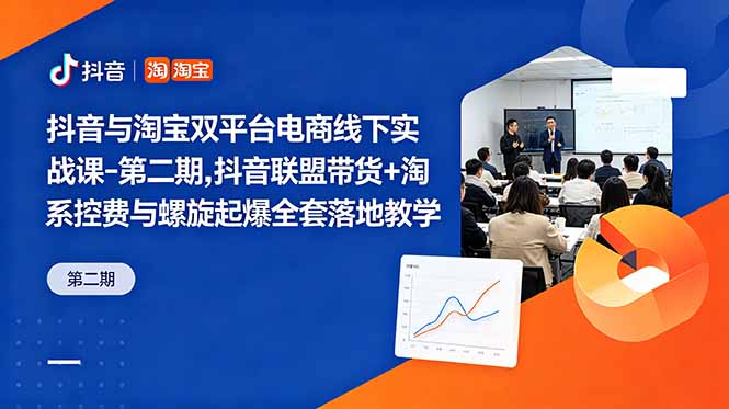 抖音与淘宝双平台电商线下实战课-第二期，抖音联盟带货+淘系控费与螺旋起爆全套落地教学-星云网创