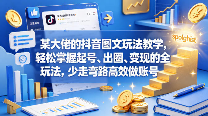 某大佬的抖音图文玩法教学，轻松掌握起号、出圈、变现的全套玩法，少走弯路高效做账号-星云网创