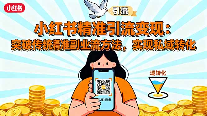 小红书精准引流变现：突破传统副业思维，掌握精准引流方法，实现私域转化-星云网创