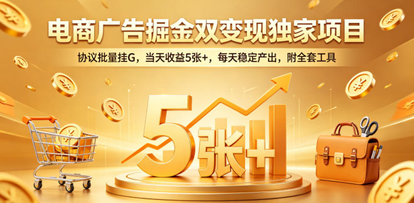 电商广告掘金双变现独家项目，协议批量挂G，当天收益5张+，每天稳定产出，附全套工具【揭秘】-星云网创