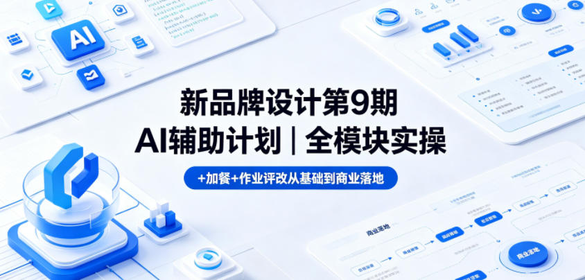 新品牌设计第9期AI辅助计划｜全模块实操+加餐+作业评改从基础到商业落地-星云网创