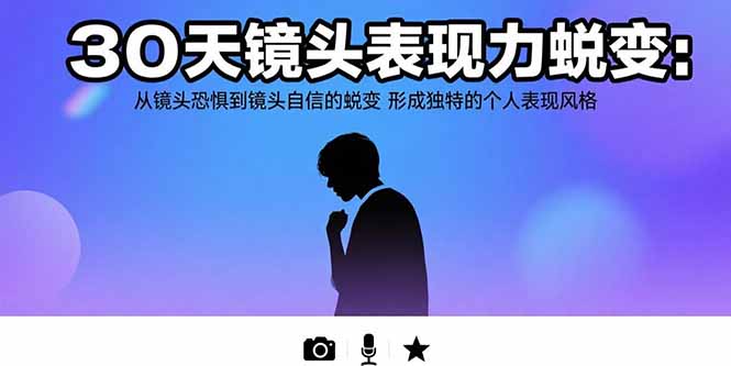 30天镜头表现力蜕变：从镜头恐惧到镜头自信的蜕变 形成独特的个人表现风格-星云网创
