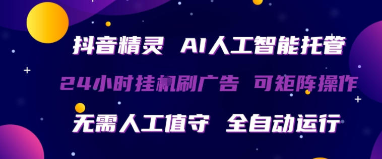 抖音精灵AI人工智能托管，24小时全自动刷广告，无需人工值守，可矩阵操作【揭秘】-星云网创