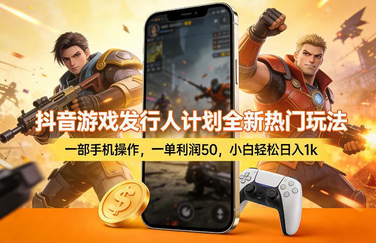 抖音游戏发行人计划全新热门玩法，一部手机操作，一单利润50，小白轻松日入1k【揭秘】-星云网创
